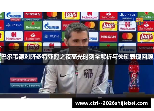 巴尔韦德对阵多特亚冠之夜高光时刻全解析与关键表现回顾