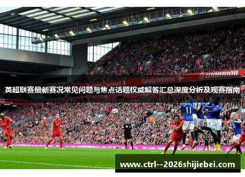 英超联赛最新赛况常见问题与焦点话题权威解答汇总深度分析及观赛指南