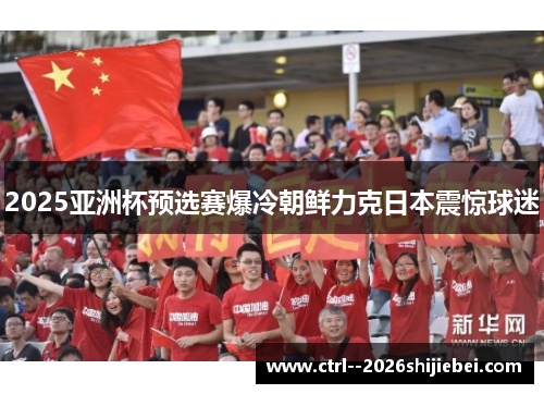 2025亚洲杯预选赛爆冷朝鲜力克日本震惊球迷