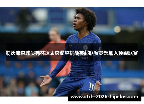 勒沃库森球员弗林蓬表态渴望挑战英超联赛梦想加入顶级联赛