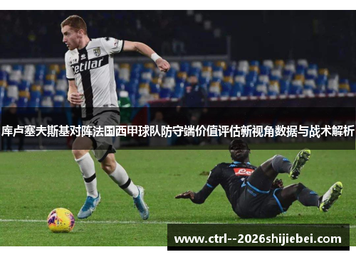 库卢塞夫斯基对阵法国西甲球队防守端价值评估新视角数据与战术解析 库卢塞夫斯基对阵法国西甲球队防守端价值评估新视角数据与战术解析