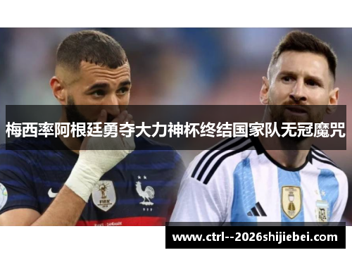 梅西率阿根廷勇夺大力神杯终结国家队无冠魔咒