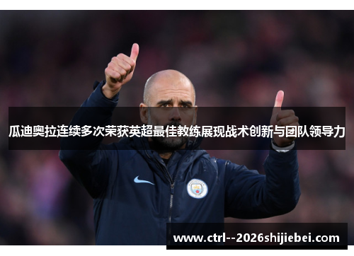 瓜迪奥拉连续多次荣获英超最佳教练展现战术创新与团队领导力