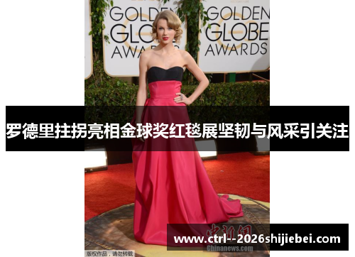 罗德里拄拐亮相金球奖红毯展坚韧与风采引关注