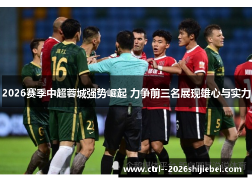 2026赛季中超蓉城强势崛起 力争前三名展现雄心与实力