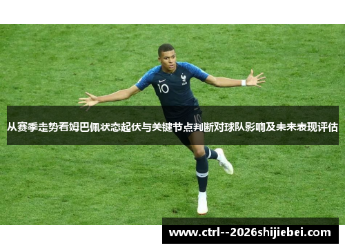 从赛季走势看姆巴佩状态起伏与关键节点判断对球队影响及未来表现评估 从赛季走势看姆巴佩状态起伏与关键节点判断对球队影响及未来表现评估