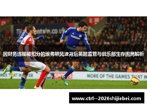 因财务违规被扣分的埃弗顿风波背后英超监管与俱乐部生存困局解析