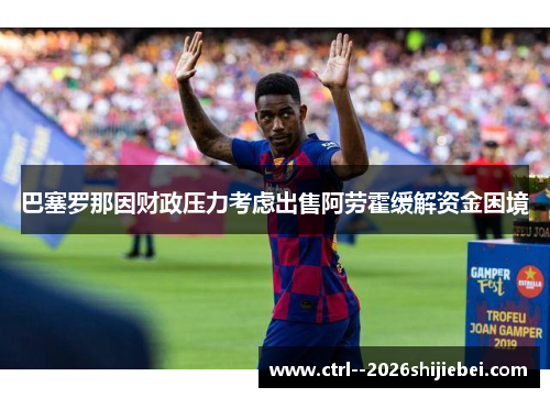 巴塞罗那因财政压力考虑出售阿劳霍缓解资金困境
