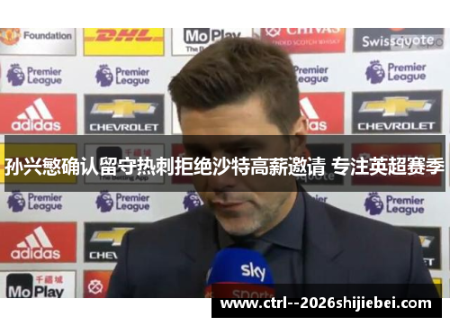 孙兴慜确认留守热刺拒绝沙特高薪邀请 专注英超赛季 孙兴慜确认留守热刺拒绝沙特高薪邀请 专注英超赛季