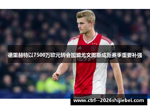 德里赫特以7500万欧元转会加盟尤文图斯成新赛季重要补强