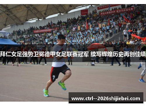 拜仁女足强势卫冕德甲女足联赛冠军 续写辉煌历史再创佳绩