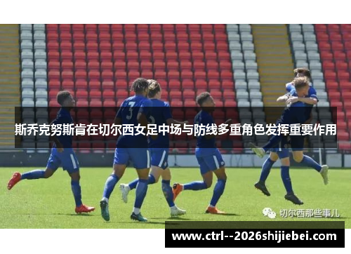 斯乔克努斯肯在切尔西女足中场与防线多重角色发挥重要作用