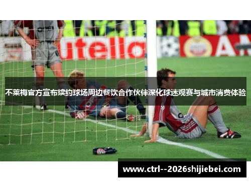 不莱梅官方宣布续约球场周边餐饮合作伙伴深化球迷观赛与城市消费体验