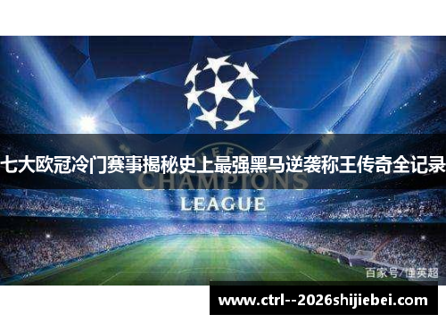 七大欧冠冷门赛事揭秘史上最强黑马逆袭称王传奇全记录 七大欧冠冷门赛事揭秘史上最强黑马逆袭称王传奇全记录