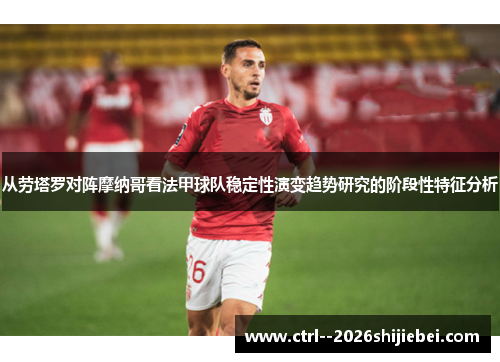 从劳塔罗对阵摩纳哥看法甲球队稳定性演变趋势研究的阶段性特征分析