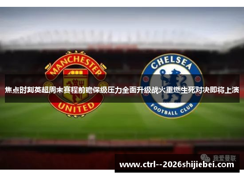 焦点时刻英超周末赛程前瞻保级压力全面升级战火重燃生死对决即将上演