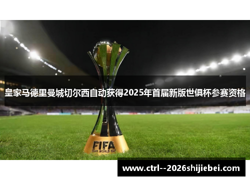 皇家马德里曼城切尔西自动获得2025年首届新版世俱杯参赛资格