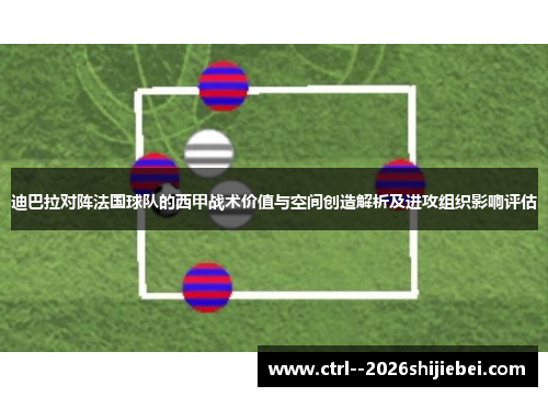 迪巴拉对阵法国球队的西甲战术价值与空间创造解析及进攻组织影响评估